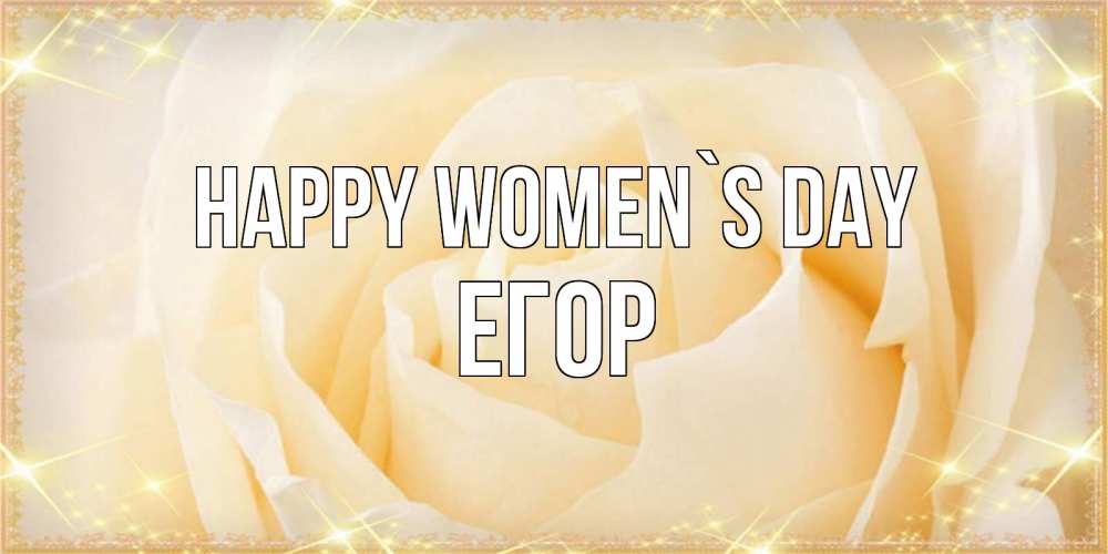 Greetings card с именем, Егор happy women`s day с международным женским днем поздравления для женщины Greetings with text for free download 